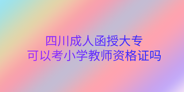 陕西成人函授大专可以考小学教师资格证吗