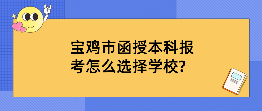 宝鸡市函授本科报考怎么选择学校?