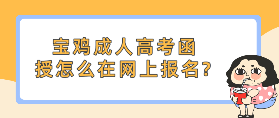 宝鸡成人高考函授怎么在网上报名?