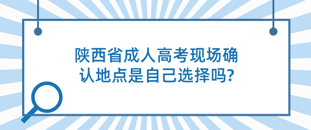 陕西省成人高考现场确认地点是自己选择吗?