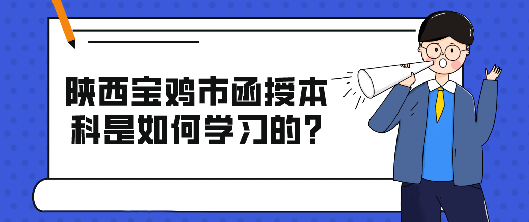 陕西宝鸡市函授本科是如何学习的?