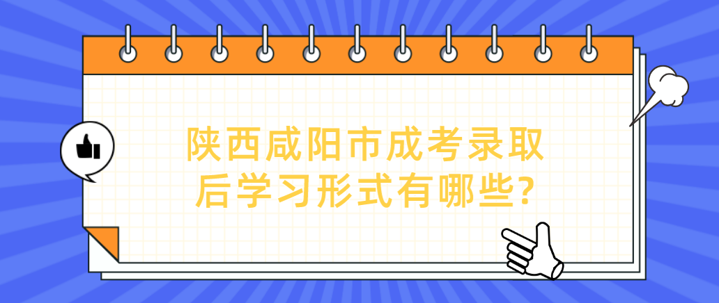 陕西咸阳市成考录取后学习形式有哪些?