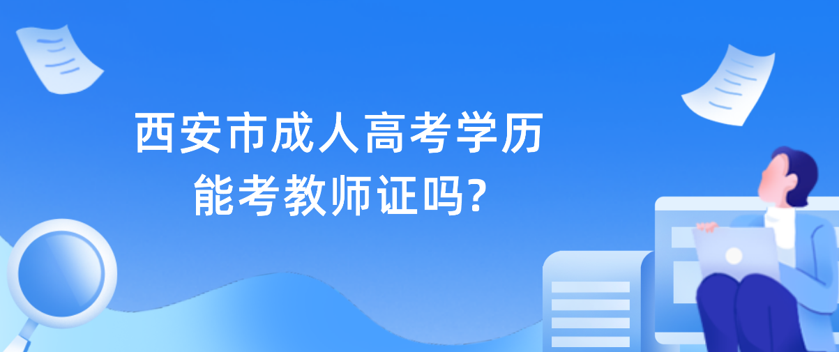 西安市成人高考学历能考教师证吗?