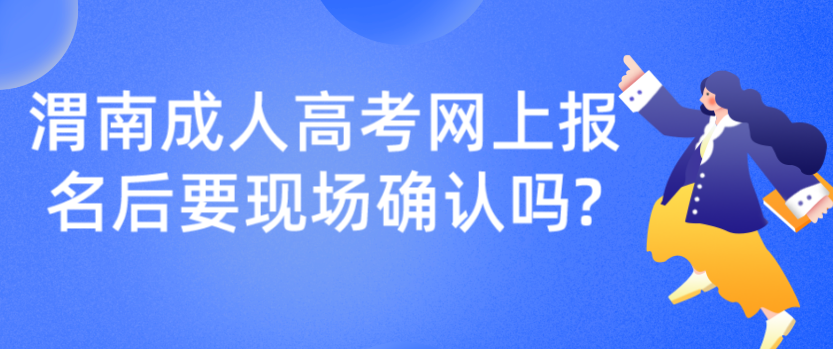 渭南成人高考网上报名后要现场确认吗?