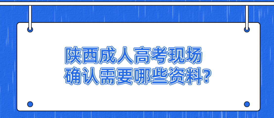 陕西成人高考现场确认需要哪些资料?