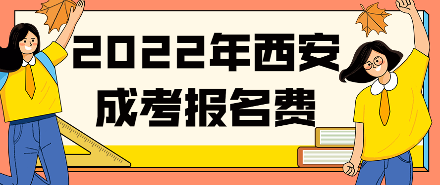 2022年陕西西安成人高考报名费