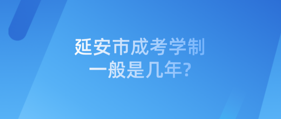 延安市成考学制一般是几年?