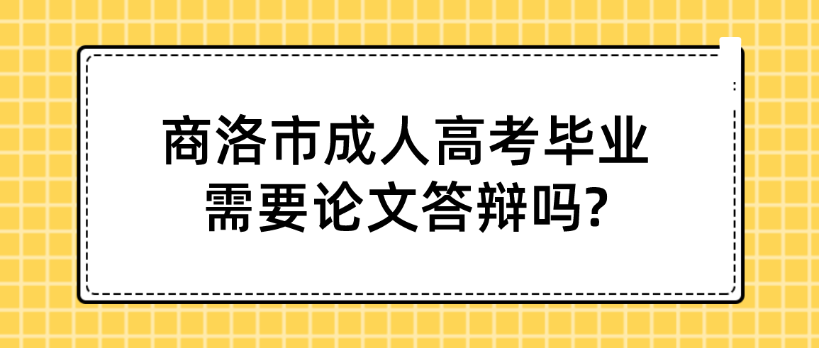 商洛市成人高考毕业需要论文答辩吗?