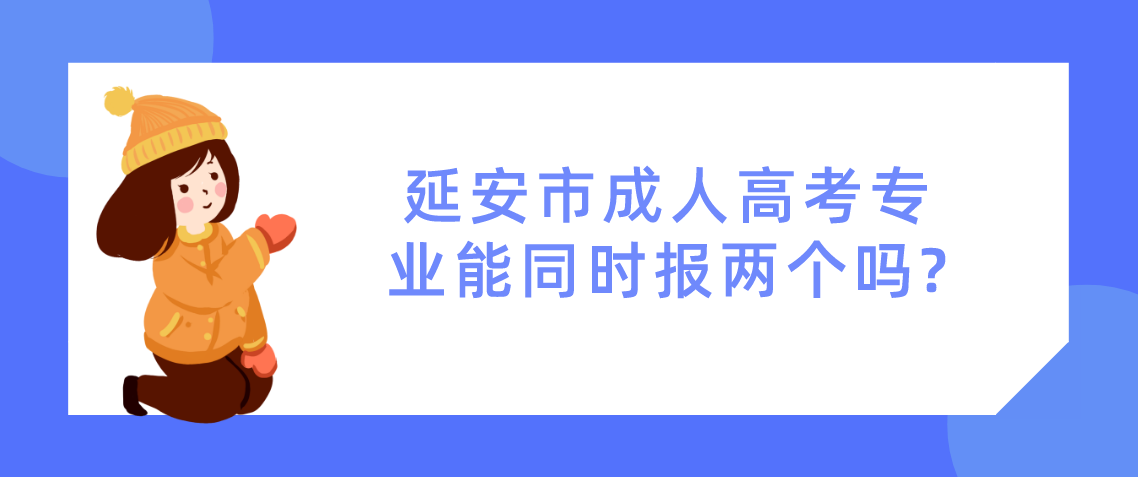 延安市成人高考专业能同时报两个吗?