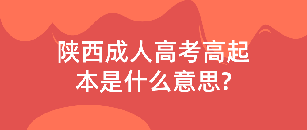 陕西成人高考高起本是什么意思?