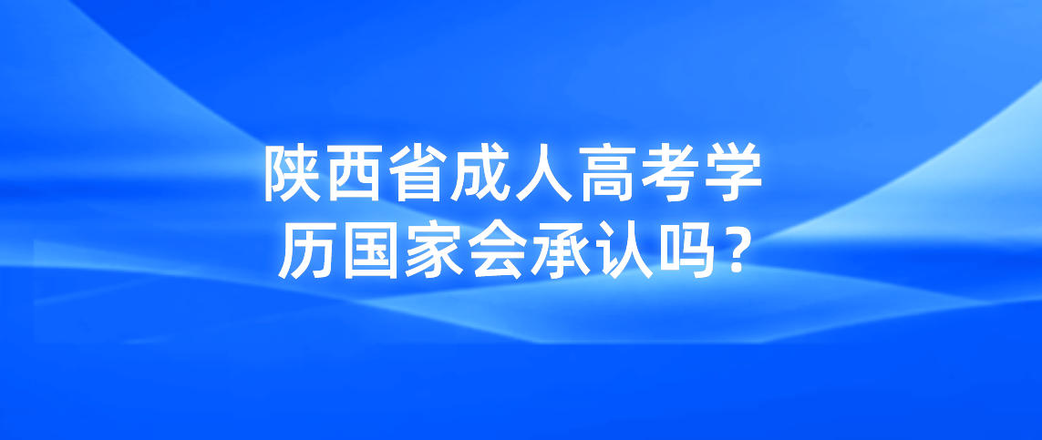 陕西省成人高考学历国家会承认吗？