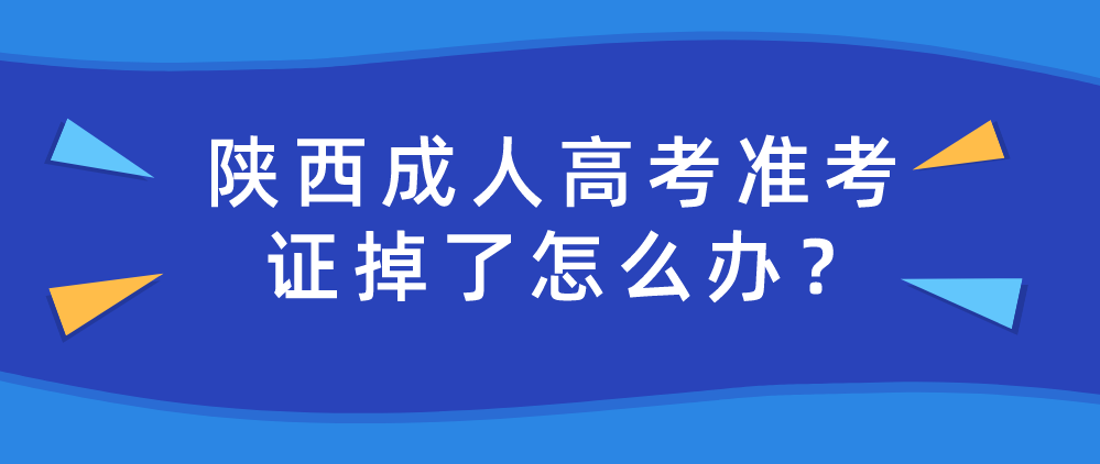 陕西成人高考准考证掉了怎么办？