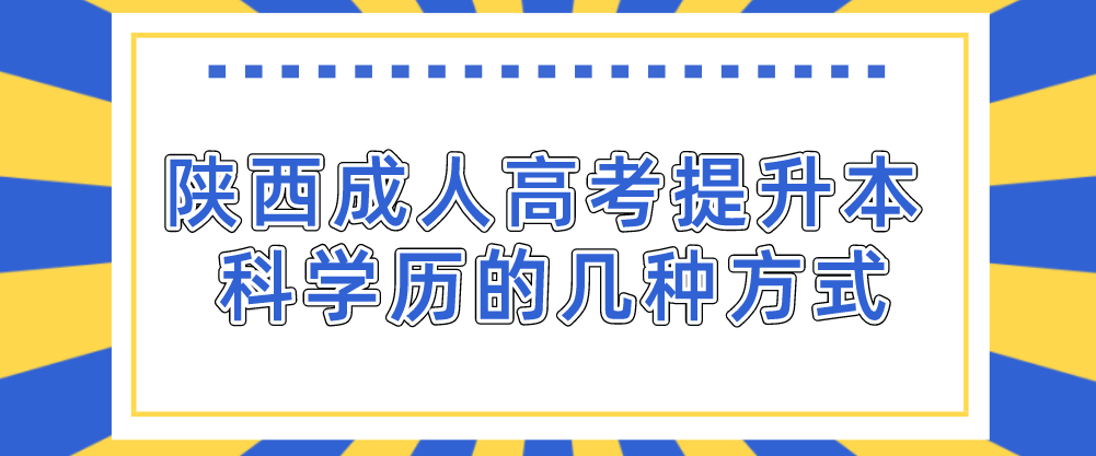 陕西成人高考提升本科学历的几种方式