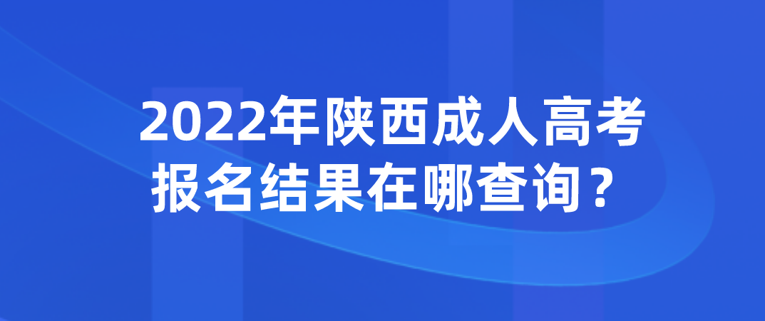 2022年陕西成人高考报名结果在哪查询？