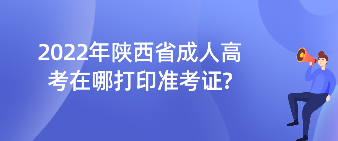 2022年陕西省成人高考在哪打印准考证?