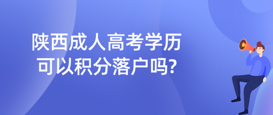 陕西成人高考学历可以积分落户吗?