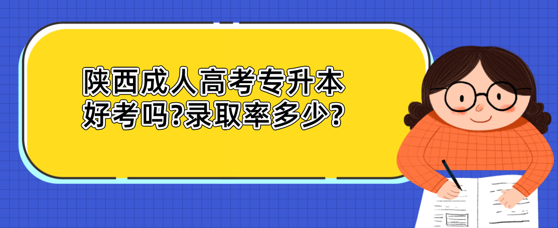 陕西成人高考专升本好考吗?录取率多少?