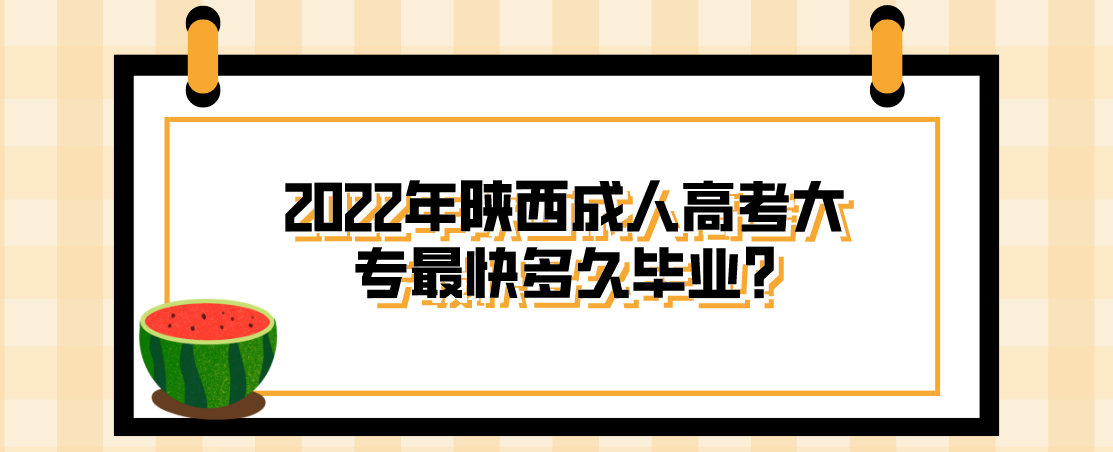 2022年陕西成人高考大专最快多久毕业?