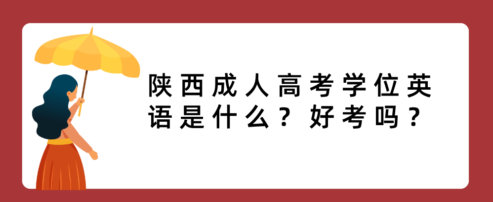 陕西成人高考学位英语是什么？好考吗？