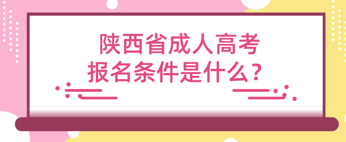 陕西省成人高考报名条件是什么？