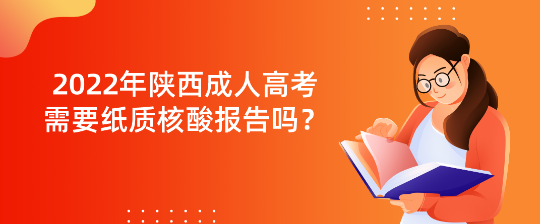 2022年陕西成人高考需要纸质核酸报告吗？