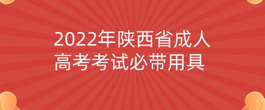 2022年陕西省成人高考考试必带用具