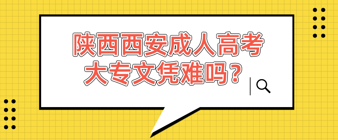 陕西西安成人高考大专文凭难吗？