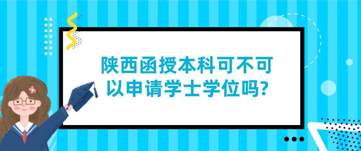 陕西函授本科可不可以申请学士学位吗?