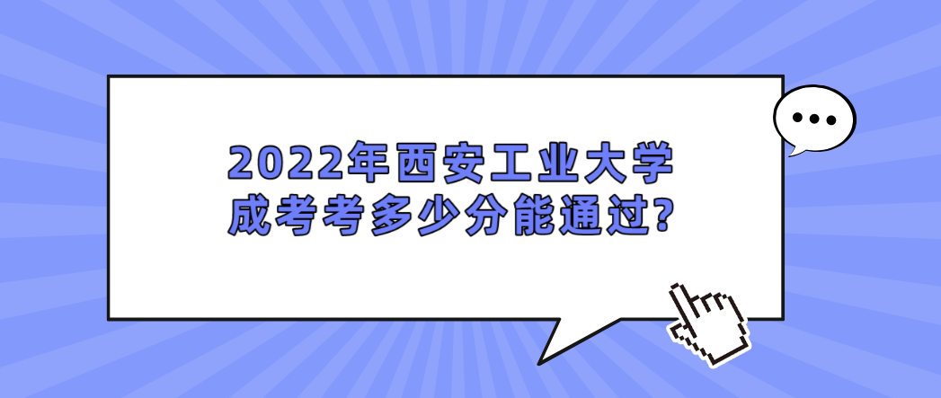 2022年西安工业大学成考考多少分能通过?