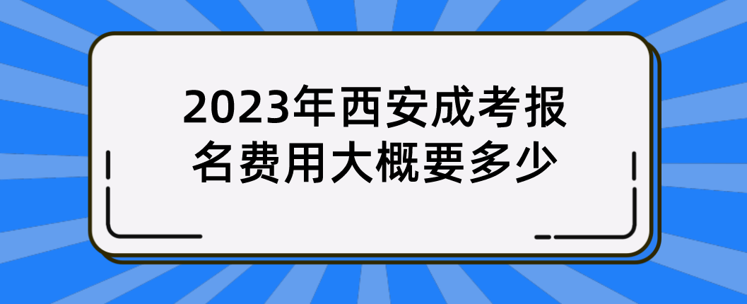 2023年西安成考报名费用大概要多少