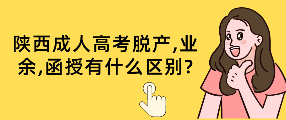 陕西成人高考脱产,业余,函授有什么区别?