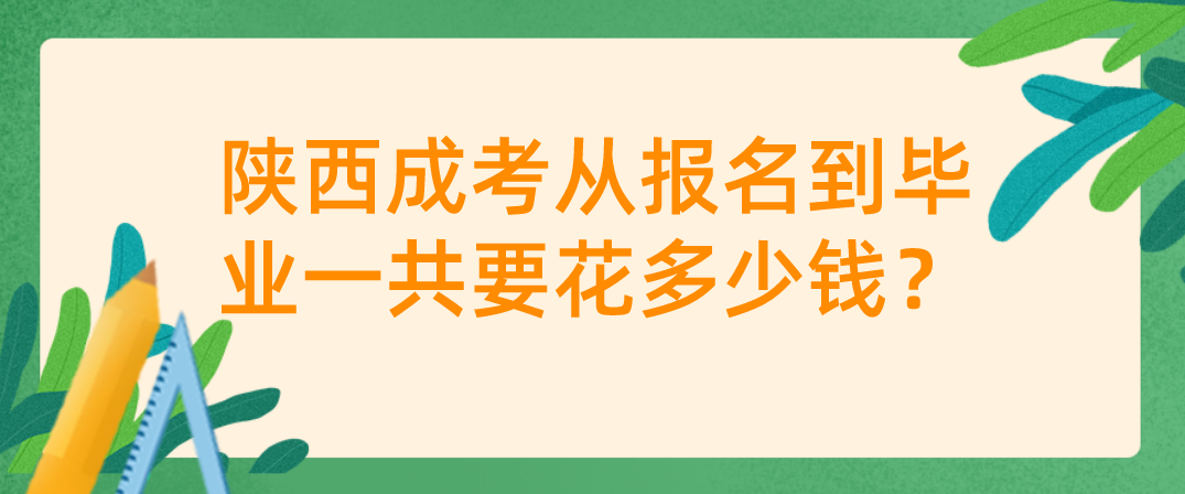 陕西成考从报名到毕业一共要花多少钱？