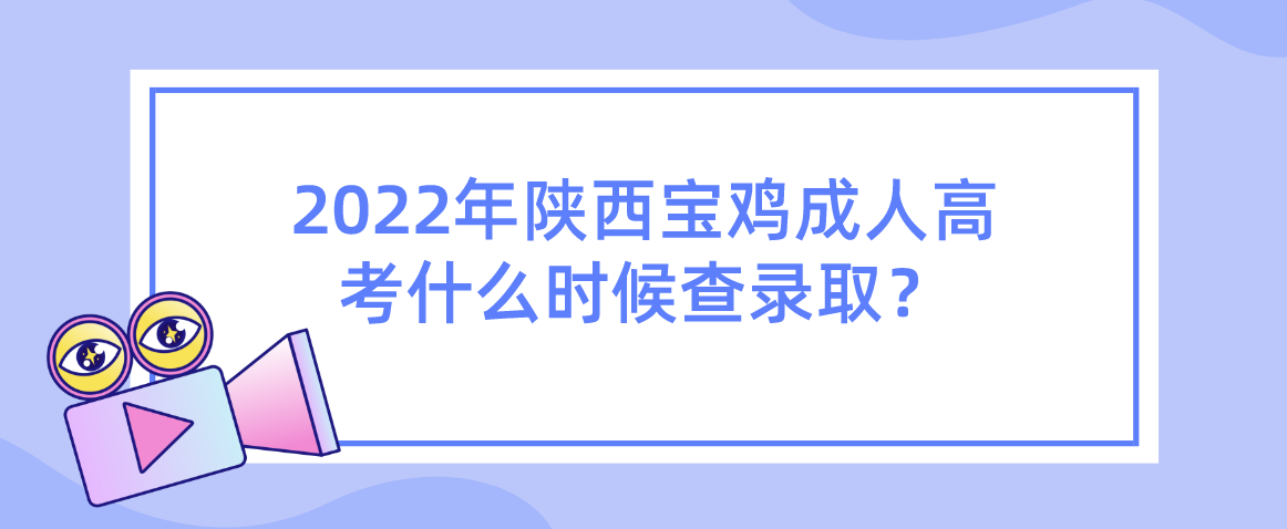 2022年陕西宝鸡成人高考什么时候查录取？