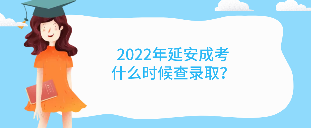 2022年延安成考什么时候查录取？