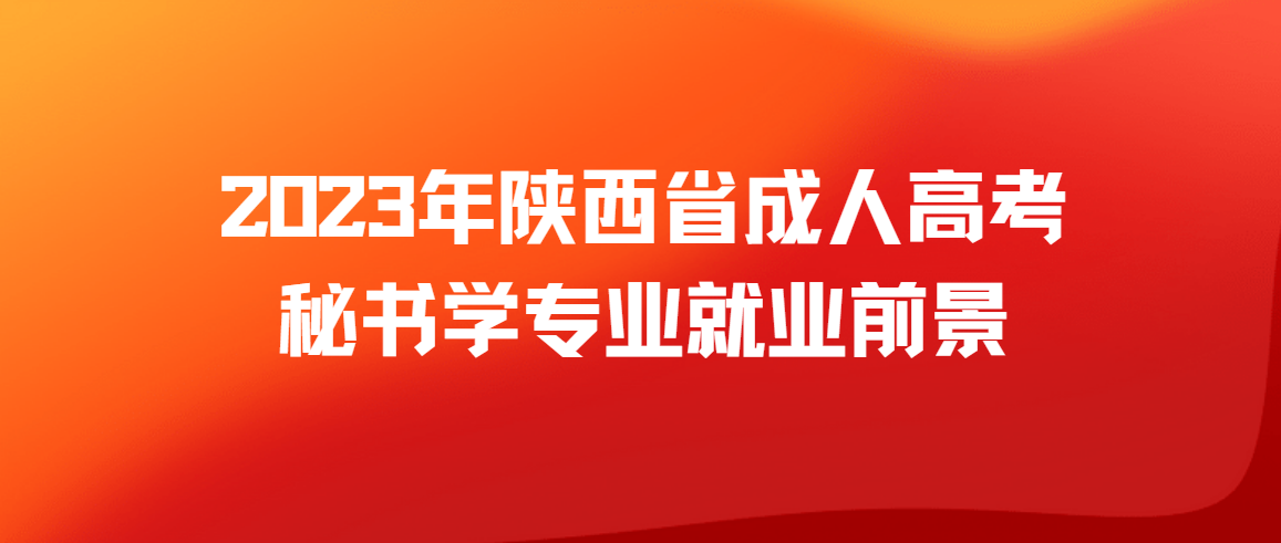 2023年陕西省成人高考秘书学专业就业前景