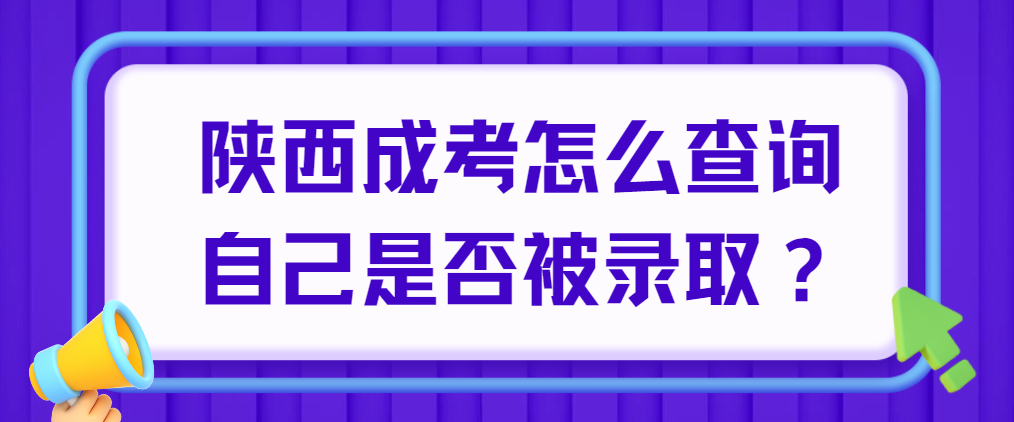 陕西成考怎么查询自己是否被录取？