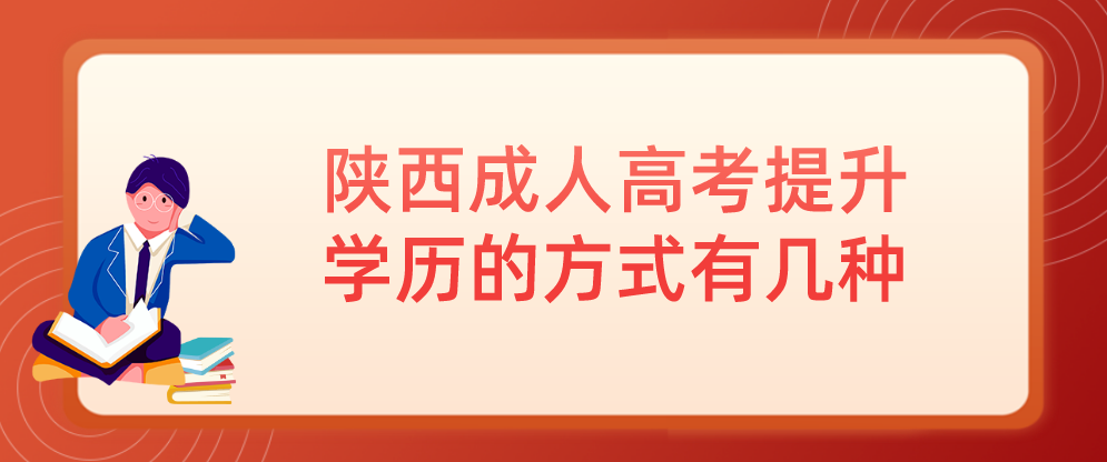 陕西成人高考提升学历的方式有几种