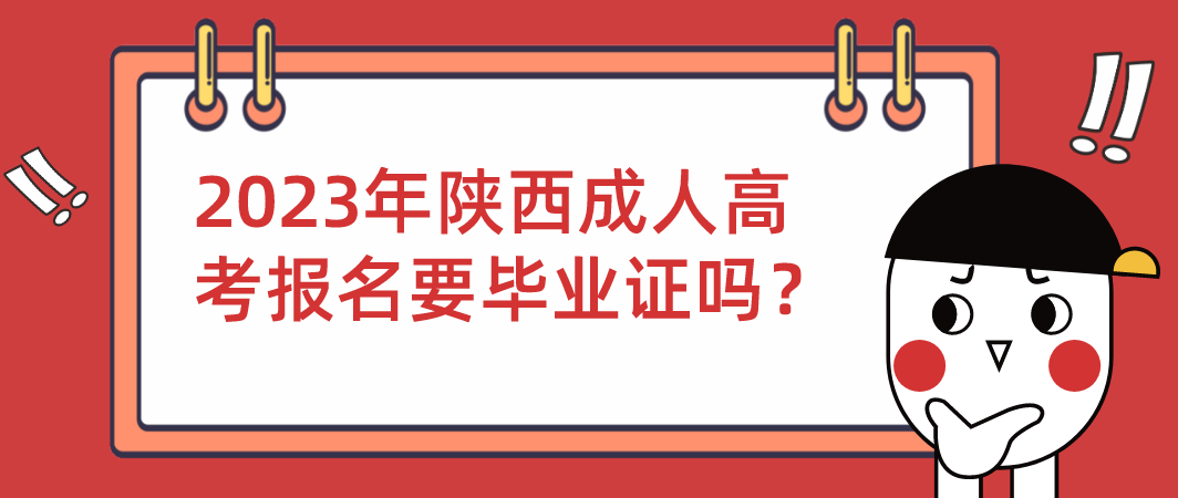 2023年陕西成人高考报名要毕业证吗？