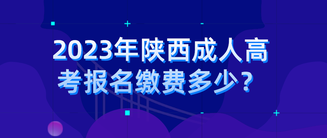 2023年陕西成人高考报名缴费多少？