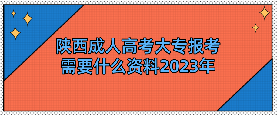 陕西成人高考大专报考需要什么资料2023年