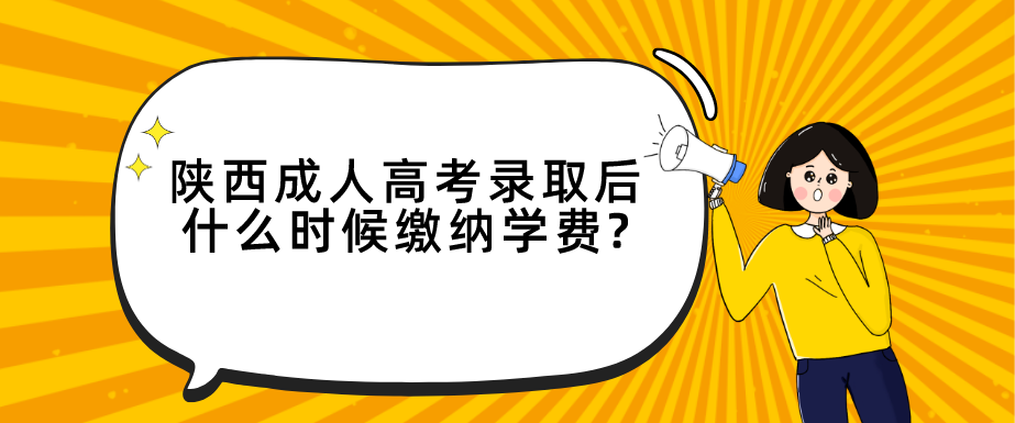 陕西成人高考录取后什么时候缴纳学费?