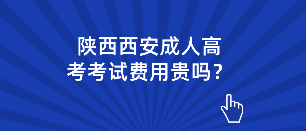 陕西西安成人高考考试费用贵吗？