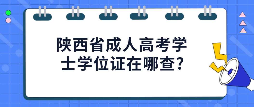 陕西省成人高考学士学位证在哪查?