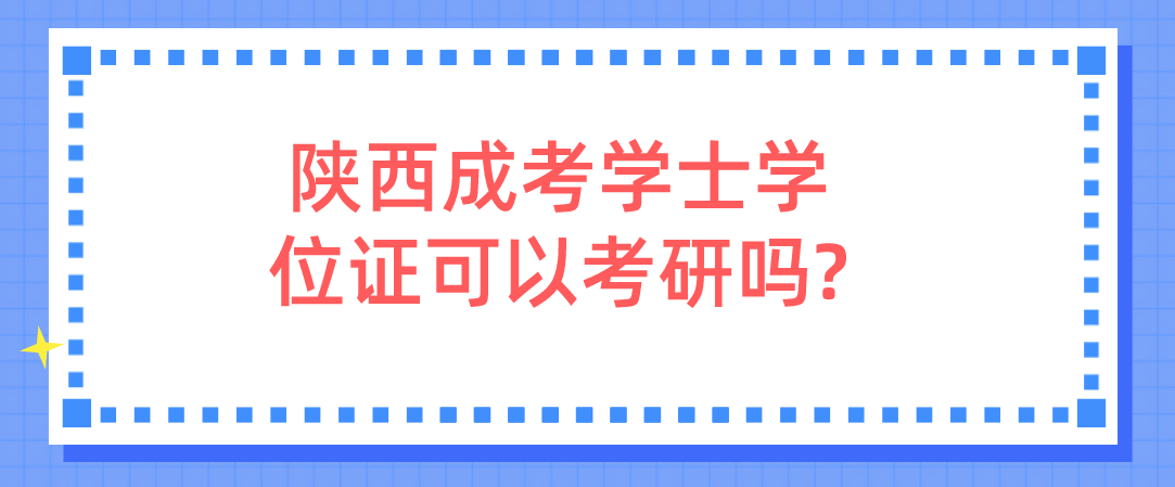 陕西成考学士学位证可以考研吗?