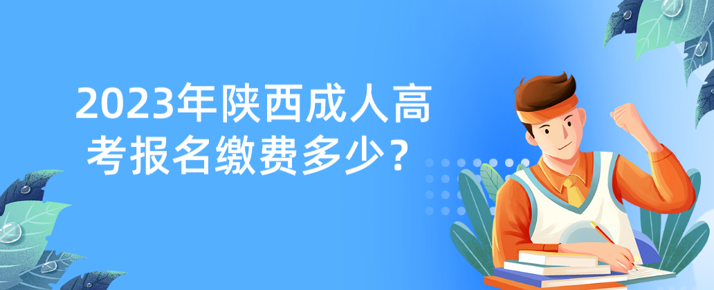 2023年陕西成人高考报名缴费多少？