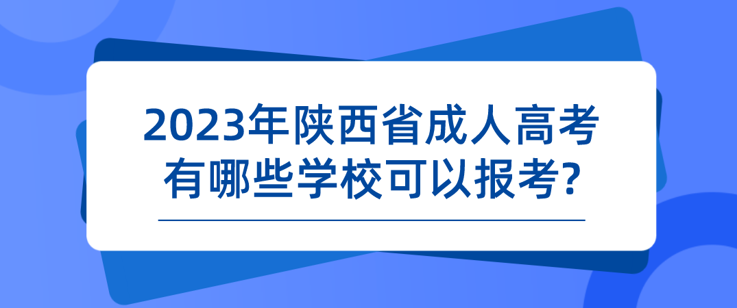 2023年陕西省成人高考有哪些学校可以报考?