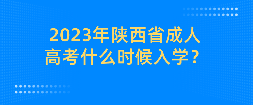 2023年陕西省成人高考什么时候入学？