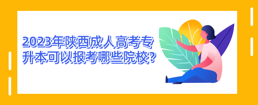 2023年陕西成人高考专升本可以报考哪些院校？