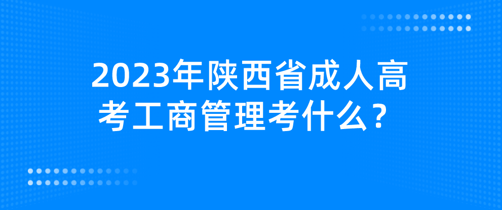 2023年陕西省成人高考工商管理考什么？