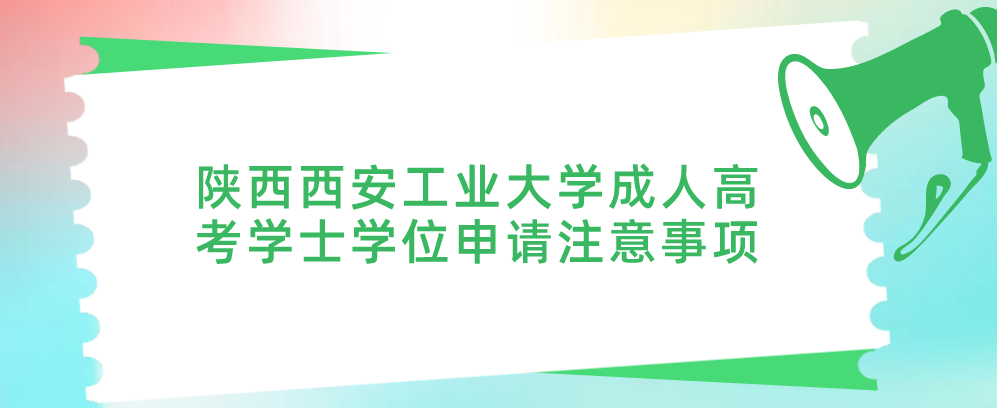 陕西西安工业大学成人高考学士学位申请注意事项